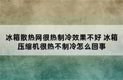 冰箱散热网很热制冷效果不好 冰箱压缩机很热不制冷怎么回事